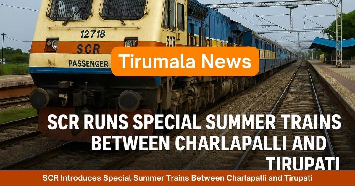 SCR Introduces Special Summer Trains Between Charlapalli and Tirupati
